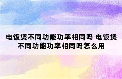 电饭煲不同功能功率相同吗 电饭煲不同功能功率相同吗怎么用